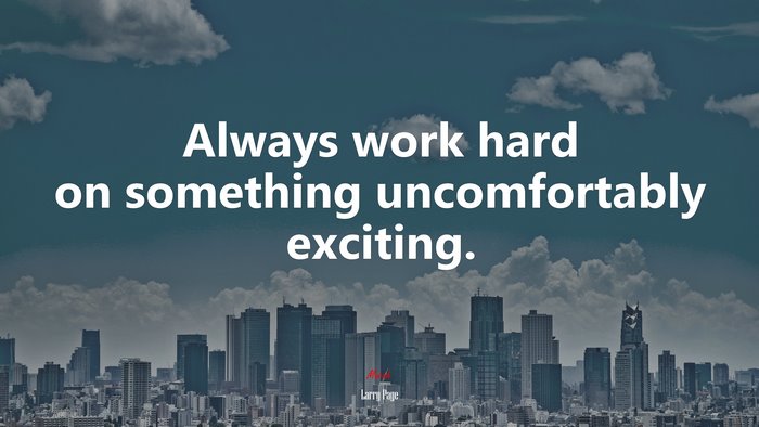 Always work hard on something uncomfortably exciting. | Larry Page quote