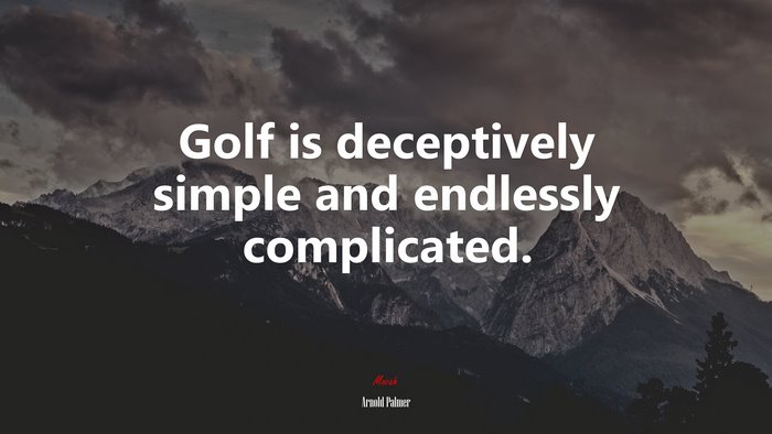 Golf is deceptively simple and endlessly complicated. | Arnold Palmer quote