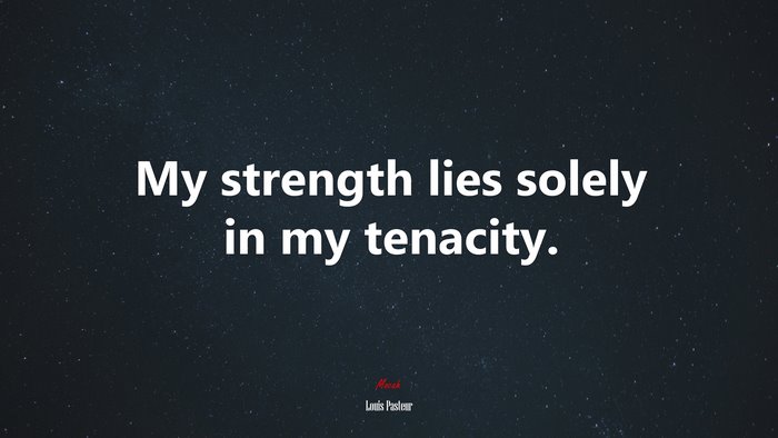 My strength lies solely in my tenacity. | Louis Pasteur quote