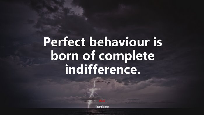 Perfect behaviour is born of complete indifference. | Cesare Pavese quote