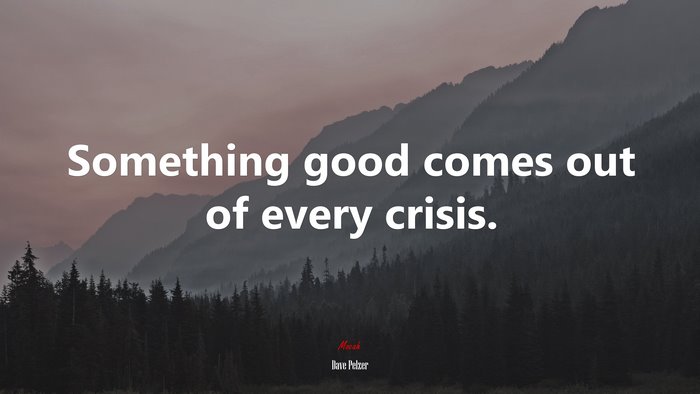 Something good comes out of every crisis. | Dave Pelzer quote
