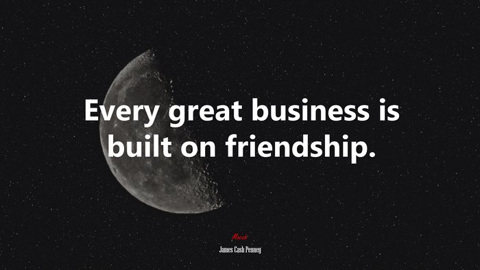 Every great business is built on friendship. | James Cash Penney quote