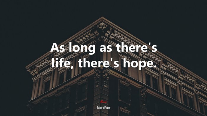 As long as there’s life, there’s hope. | Tamora Pierce quote