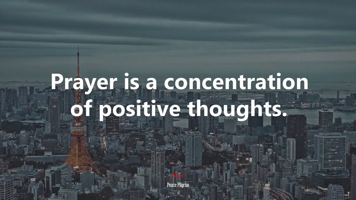 Prayer is a concentration of positive thoughts. | Peace Pilgrim quote