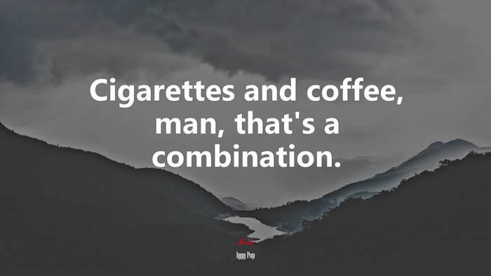 Cigarettes and coffee, man, that’s a combination. | Iggy Pop quote