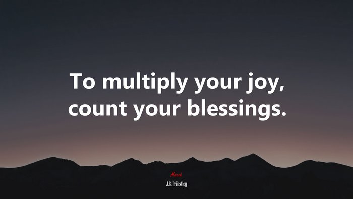 To multiply your joy, count your blessings. | J.B. Priestley quote