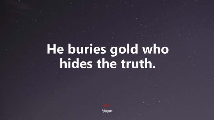 He buries gold who hides the truth. | Pythagoras quote