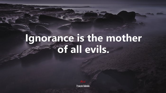Ignorance is the mother of all evils. | François Rabelais quote