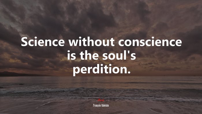 Science without conscience is the soul’s perdition. | François Rabelais quote