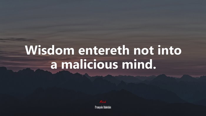Wisdom entereth not into a malicious mind. | François Rabelais quote