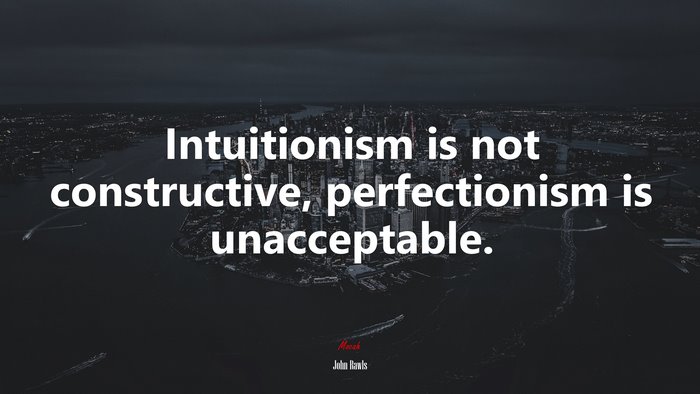 Intuitionism is not constructive, perfectionism is unacceptable. | John Rawls quote