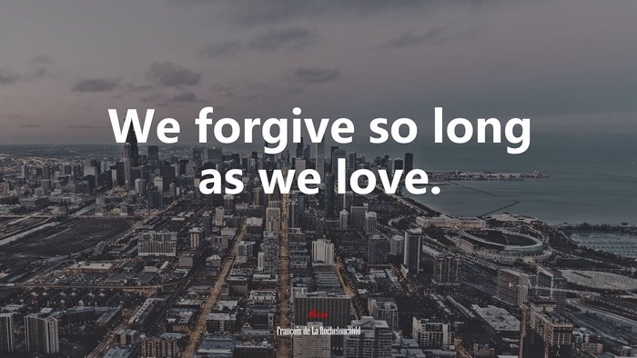 We forgive so long as we love. | François de La Rochefoucauld quote