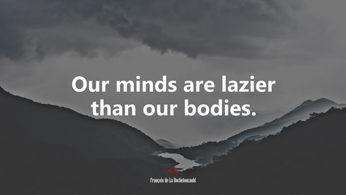 Our minds are lazier than our bodies. | François de La Rochefoucauld quote