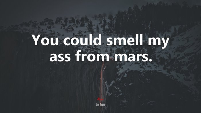 You could smell my ass from mars. | Joe Rogan quote