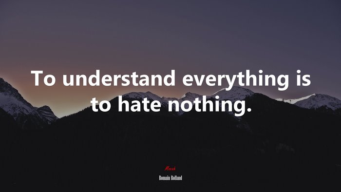 To understand everything is to hate nothing. | Romain Rolland quote