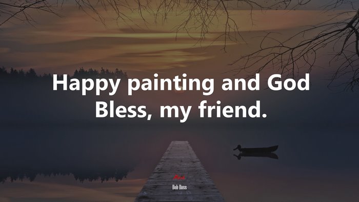 Happy painting and God Bless, my friend. | Bob Ross quote