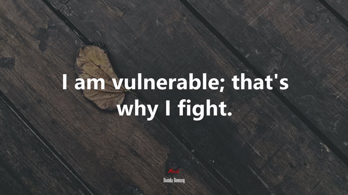 I am vulnerable; that’s why I fight. | Ronda Rousey quote