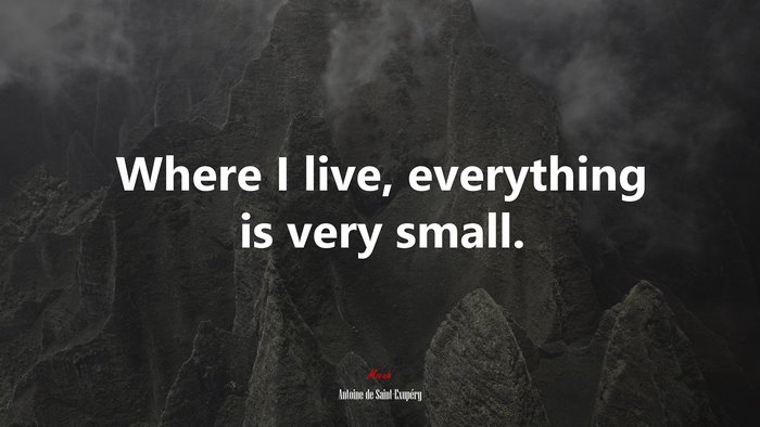 Where I live, everything is very small. | Antoine de Saint-Exupéry quote