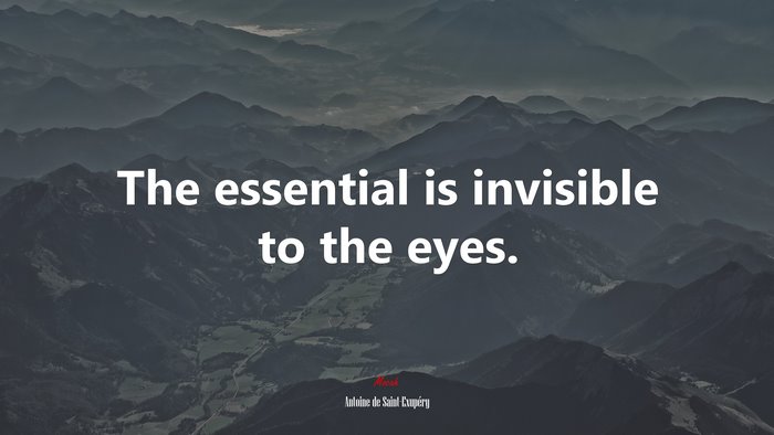 The essential is invisible to the eyes. | Antoine de Saint-Exupéry quote