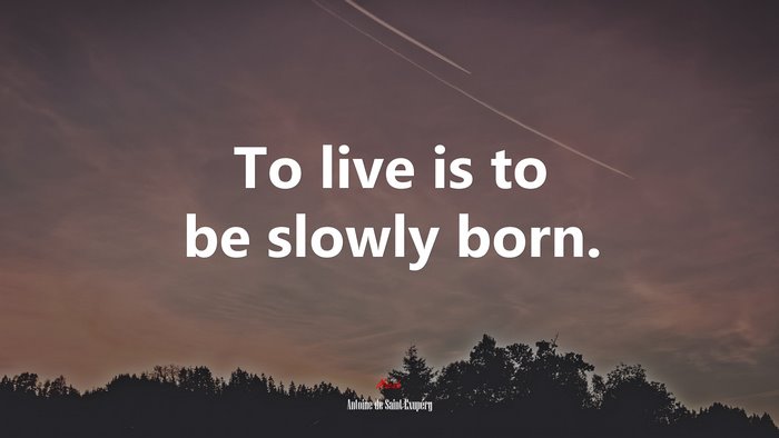 To live is to be slowly born. | Antoine de Saint-Exupéry quote