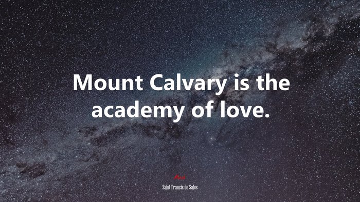 Mount Calvary is the academy of love. | Saint Francis de Sales quote