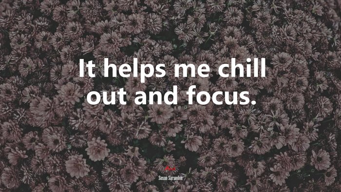 It helps me chill out and focus. | Susan Sarandon quote