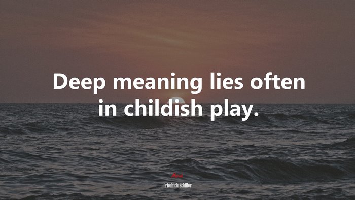 Deep meaning lies often in childish play. | Friedrich Schiller quote