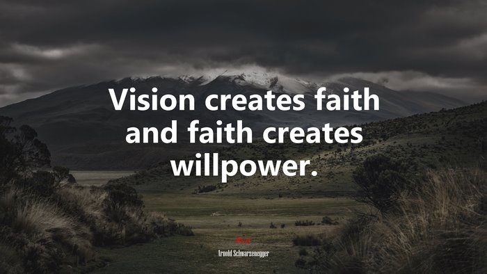 Vision creates faith and faith creates willpower. | Arnold Schwarzenegger quote