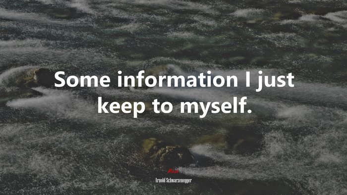 Some information I just keep to myself. | Arnold Schwarzenegger quote