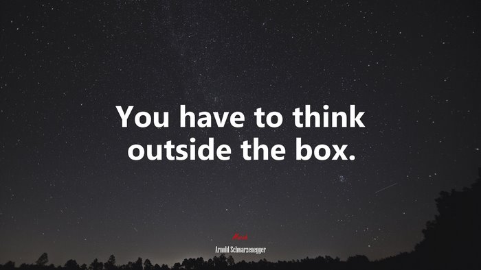 You have to think outside the box. | Arnold Schwarzenegger quote