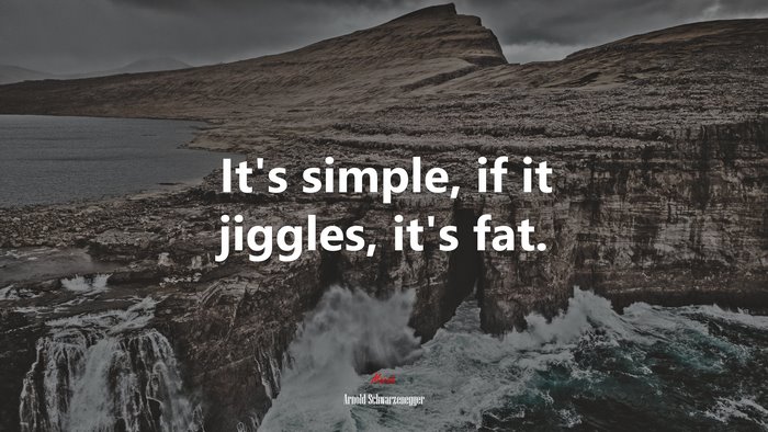 It’s simple, if it jiggles, it’s fat. | Arnold Schwarzenegger quote