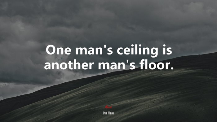 One man’s ceiling is another man’s floor. | Paul Simon quote