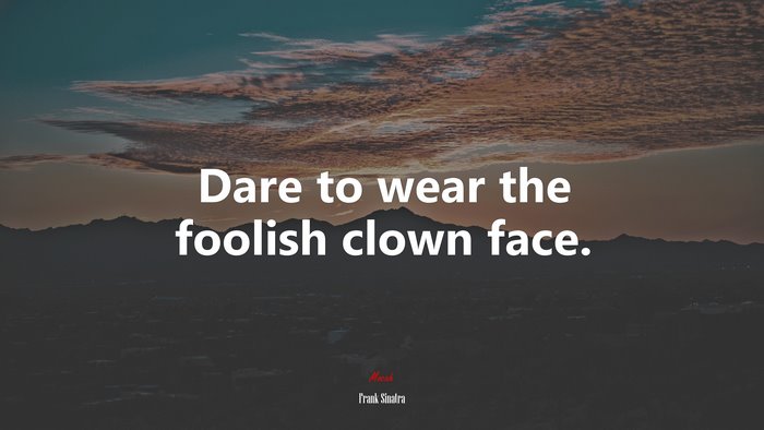 Dare to wear the foolish clown face. | Frank Sinatra quote