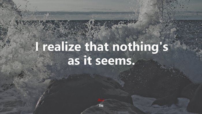 I realize that nothing’s as it seems. | Sting quote