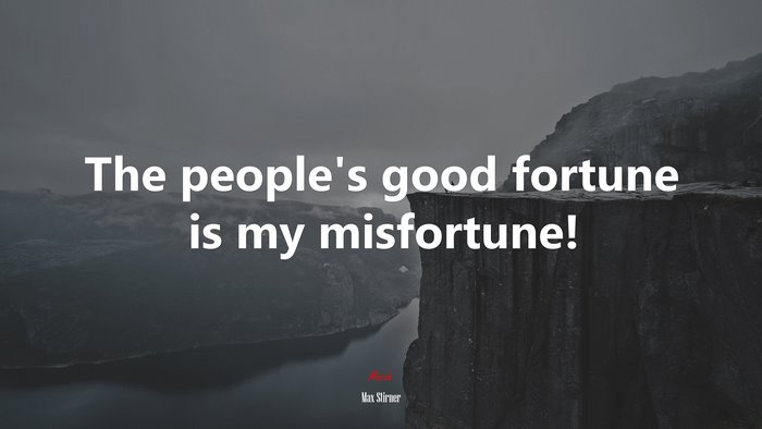 The people’s good fortune is my misfortune! | Max Stirner quote