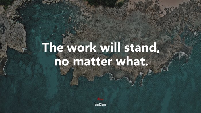 The work will stand, no matter what. | Meryl Streep quote