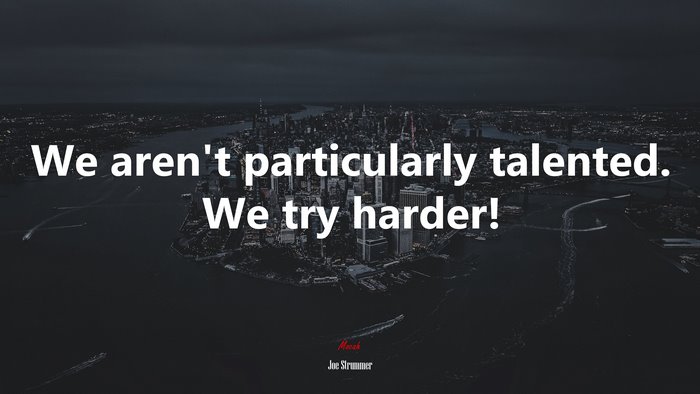 We aren’t particularly talented. We try harder! | Joe Strummer quote