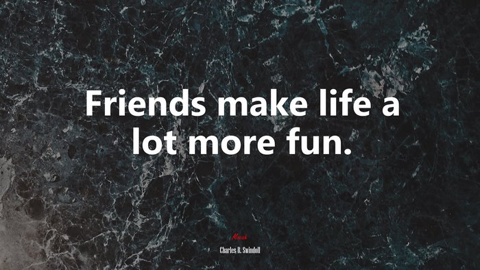 Friends make life a lot more fun. | Charles R. Swindoll quote