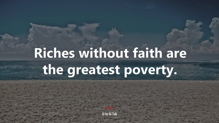 Riches without faith are the greatest poverty. | Ali ibn Abi Talib quote