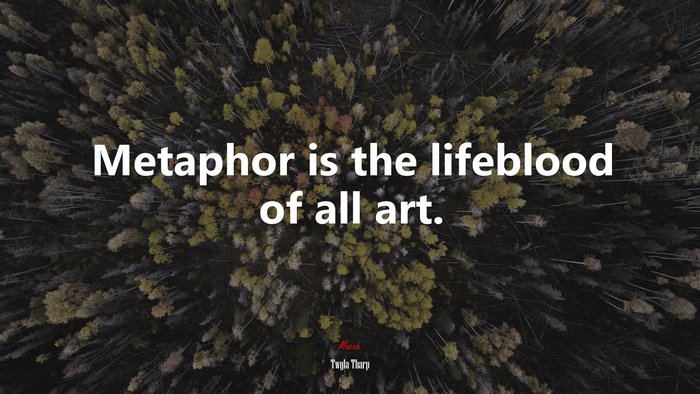 Metaphor is the lifeblood of all art. | Twyla Tharp quote