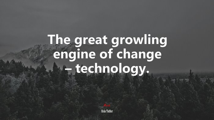 The great growling engine of change – technology. | Alvin Toffler quote