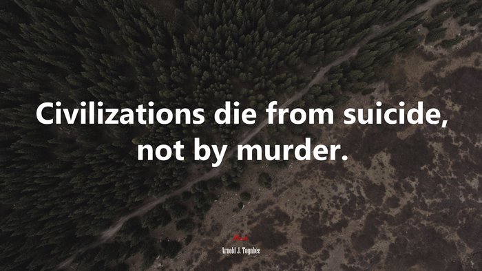 Civilizations die from suicide, not by murder. | Arnold J. Toynbee quote