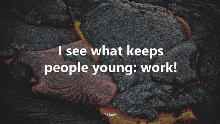 I see what keeps people young: work! | Ted Turner quote