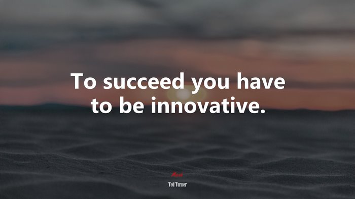 To succeed you have to be innovative. | Ted Turner quote