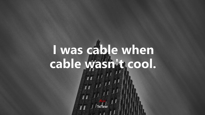 I was cable when cable wasn’t cool. | Ted Turner quote