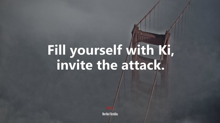 Fill yourself with Ki, invite the attack. | Morihei Ueshiba quote