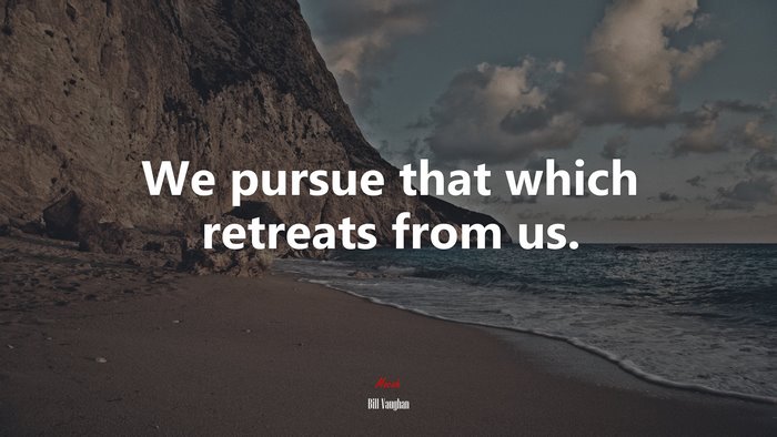 We pursue that which retreats from us. | Bill Vaughan quote