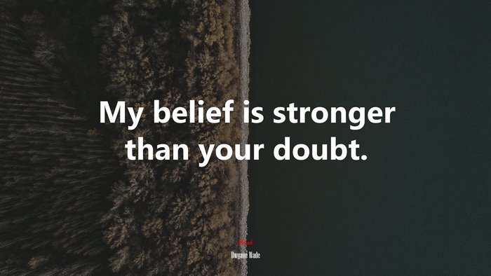 My belief is stronger than your doubt. | Dwyane Wade quote