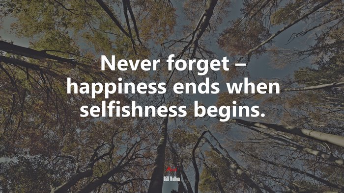 Never forget – happiness ends when selfishness begins. | Bill Walton quote