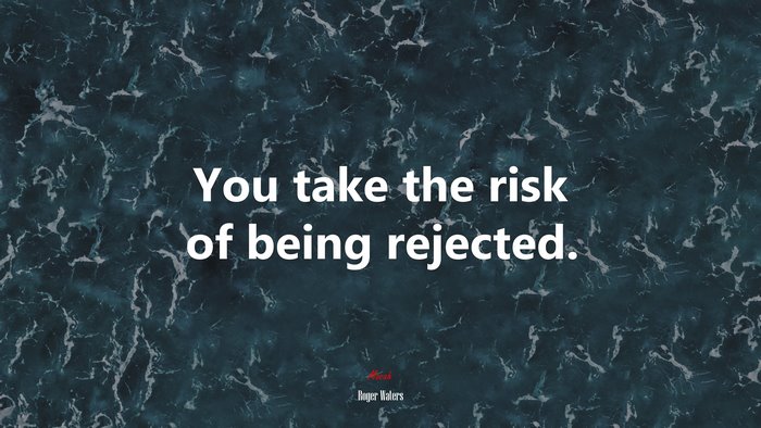 You take the risk of being rejected. | Roger Waters quote